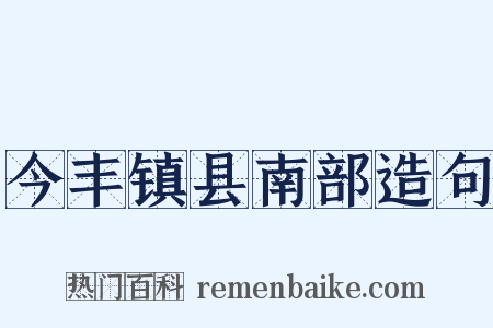 今丰镇县南部造句是什么意思的图片